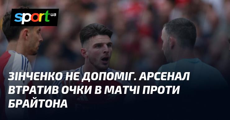 Зінченко не зміг допомогти. Арсенал не здобув перемогу в поєдинку з Брайтоном.