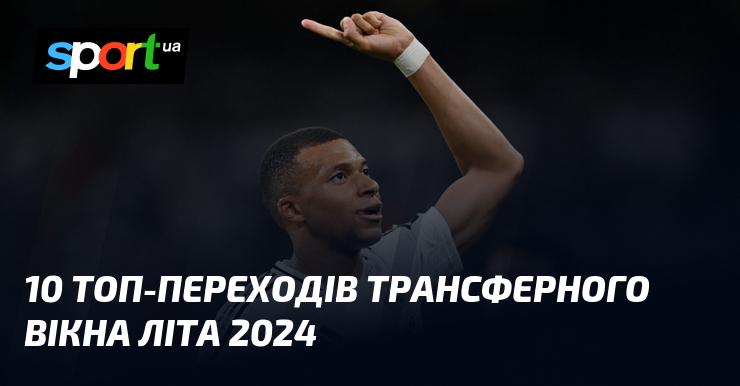 10 найгучніших трансферів літнього вікна 2024 року