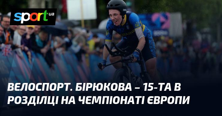 Велосипедний спорт. Бірюкова зайняла 15-те місце в індивідуальній гонці на чемпіонаті Європи.