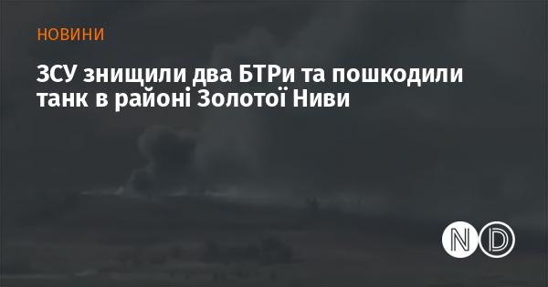 Збройні сили України знищили два бойові броньовані транспортери та завдали ушкоджень танку поблизу Золотої Ниви.