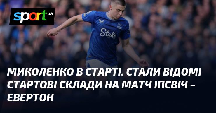 Миколенко в основному складі. Оголошені стартові команди на гру Іпсвіч проти Евертона.