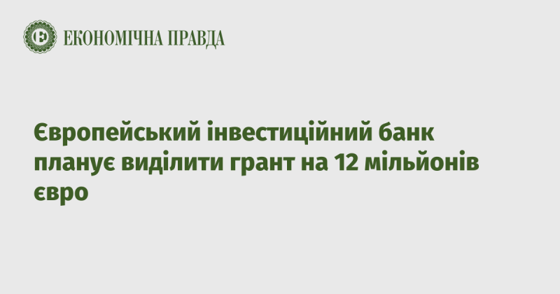 Європейський інвестиційний банк має намір надати грант у розмірі 12 мільйонів євро.