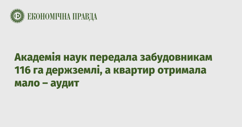 Аудит виявив, що Академія наук передала забудовникам 116 гектарів державної землі, але в результаті отримала лише незначну кількість квартир.